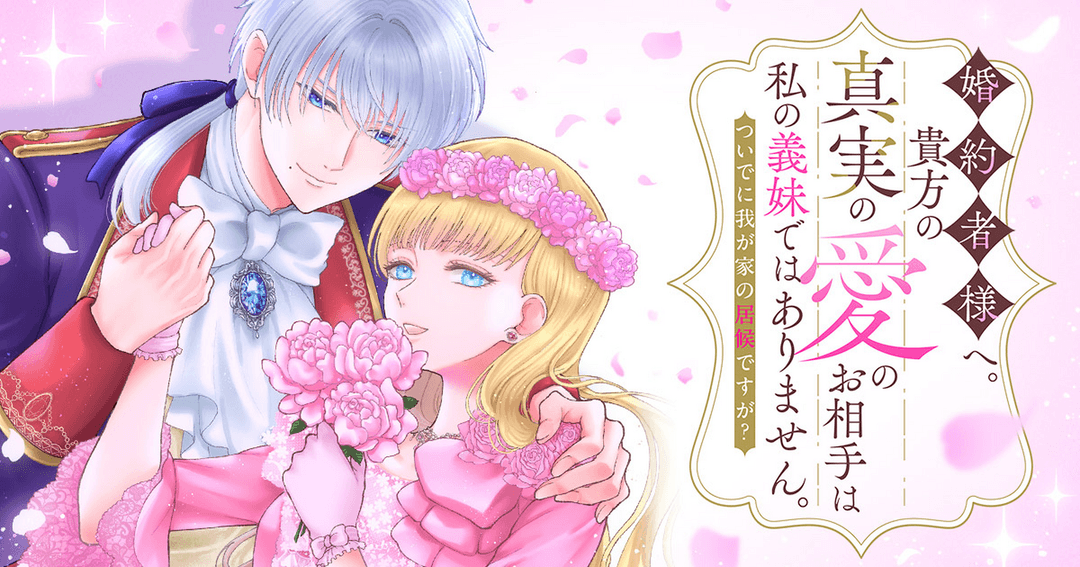 婚約者様へ。貴方の真実の愛のお相手は私の義妹ではありません。ついでに我が家の居候ですが？