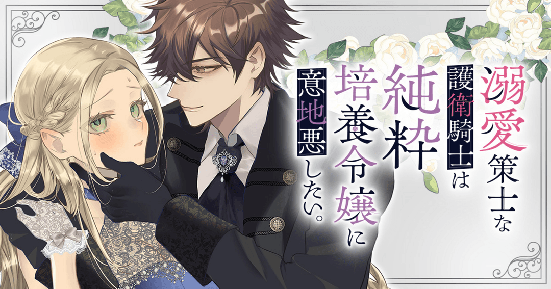 溺愛策士な護衛騎士は純粋培養令嬢に意地悪したい。