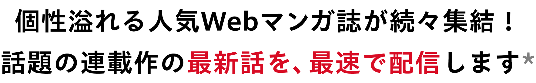個性溢れる人気Webマンガ誌が続々集結! 話題の連載作の最新話を、最速で配信します*