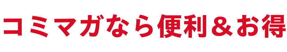 コミマガなら便利&お得